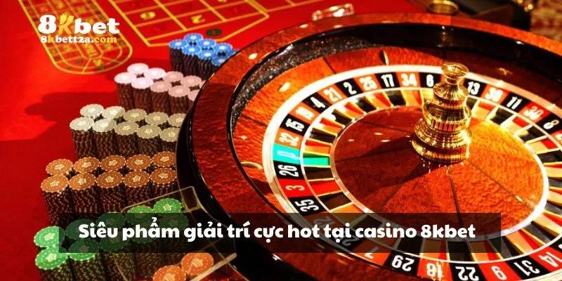 Siêu phẩm giải trí cực hot tại casino 8KBET