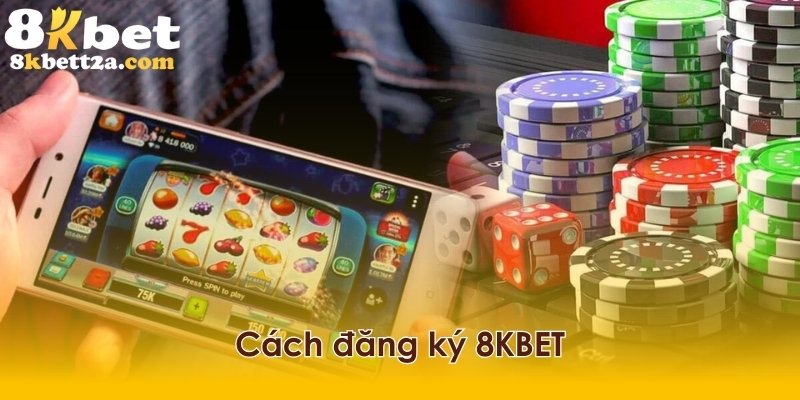 Tìm hiểu chi tiết các bước đăng ký 8KBET