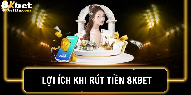 Những lợi ích đặc biệt khi rút tiền từ 8KBET