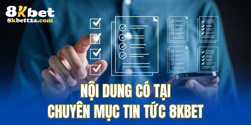 Nội dung người chơi có thể cập nhật tại tin tức 8KBET