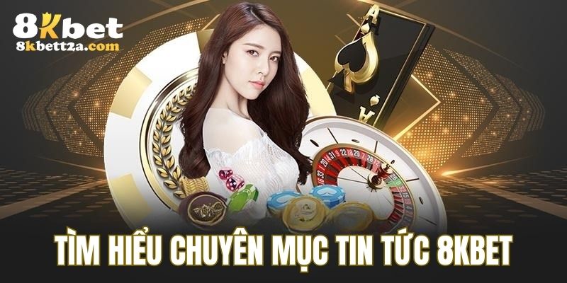 Tìm hiểu về chuyên mục cung cấp thông tin 8KBET